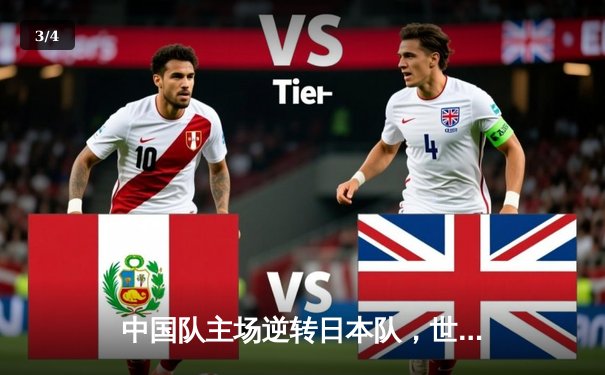 中国队主场逆转日本队，世界杯预选赛关键胜利点燃希望 - 3