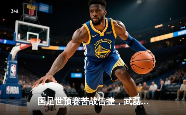 国足世预赛苦战告捷，武磊点射建功助队2-1险胜泰国 - 3