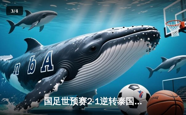 国足世预赛2-1逆转泰国，武磊浴血奋战张玉宁制胜 - 3