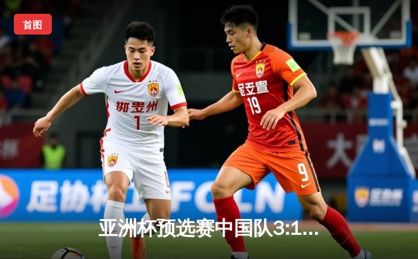 亚洲杯预选赛中国队3:1逆转泰国，武磊传射建功助国足出线