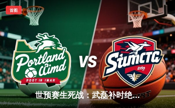 世预赛生死战：武磊补时绝平救主，中国队1-1战平沙特保留出线希望