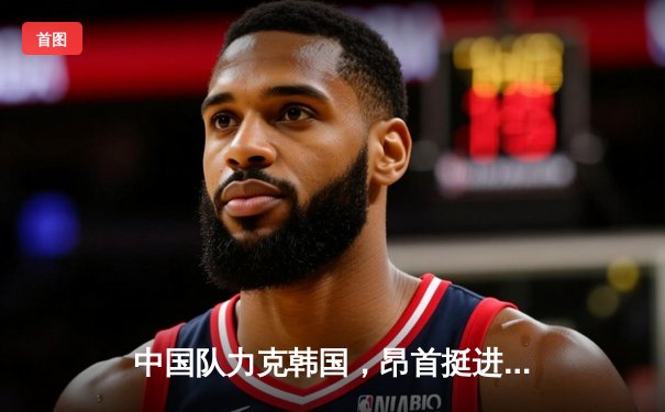 中国队力克韩国，昂首挺进亚洲杯四强