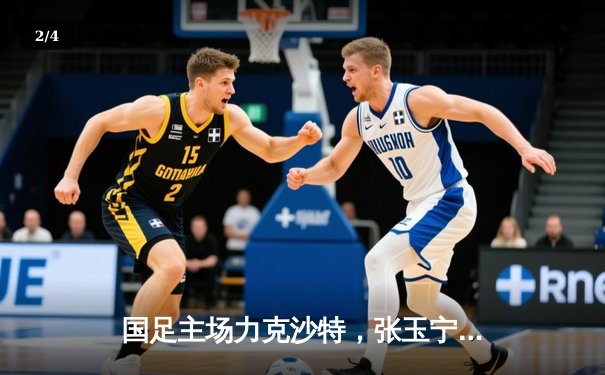 国足主场力克沙特，张玉宁梅开二度助球队3-1取胜 - 2