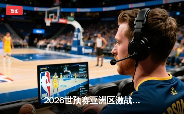 2026世预赛亚洲区激战：中国男足主场2-1逆转泰国，武磊张玉宁建功