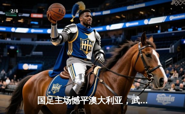 国足主场憾平澳大利亚，武磊破门难救主，出线形势依然严峻 - 2